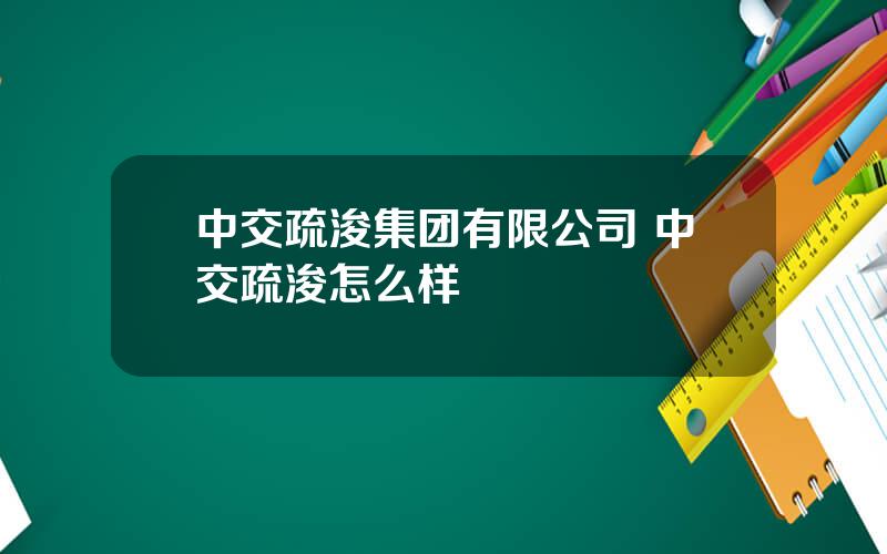 中交疏浚集团有限公司 中交疏浚怎么样